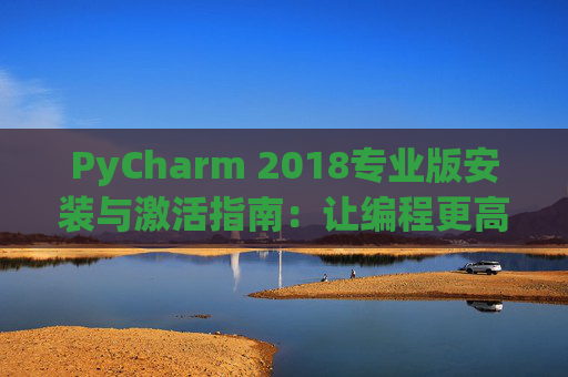 PyCharm 2018专业版安装与激活指南：让编程更高效